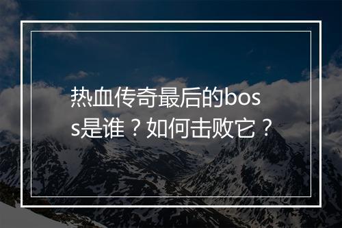 热血传奇最后的boss是谁？如何击败它？