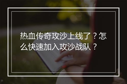 热血传奇攻沙上线了？怎么快速加入攻沙战队？