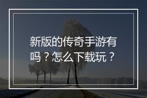 新版的传奇手游有吗？怎么下载玩？