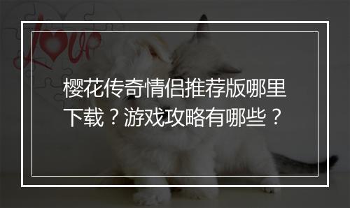 樱花传奇情侣推荐版哪里下载？游戏攻略有哪些？