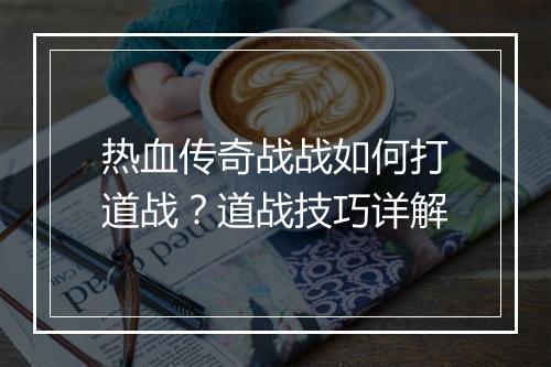 热血传奇战战如何打道战？道战技巧详解