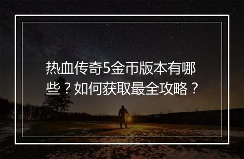 热血传奇5金币版本有哪些？如何获取最全攻略？
