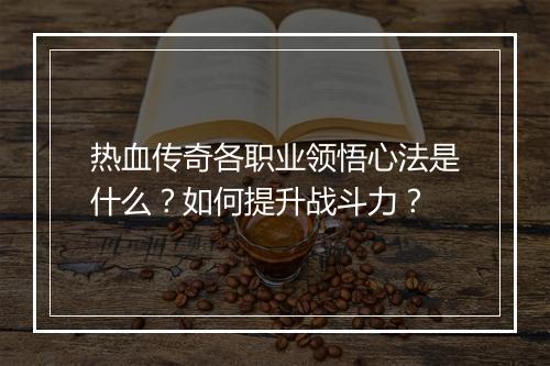 热血传奇各职业领悟心法是什么？如何提升战斗力？