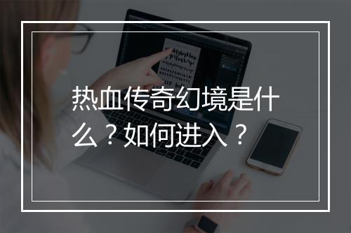 热血传奇幻境是什么？如何进入？