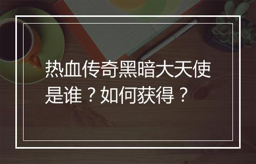 热血传奇黑暗大天使是谁？如何获得？