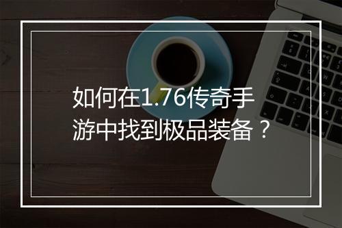 如何在1.76传奇手游中找到极品装备？