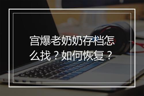 宫爆老奶奶存档怎么找？如何恢复？