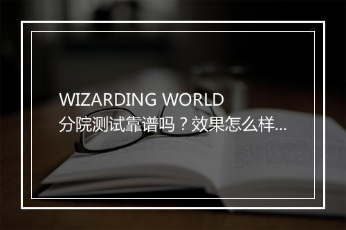 WIZARDING WORLD分院测试靠谱吗？效果怎么样？