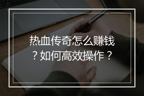 热血传奇怎么赚钱？如何高效操作？