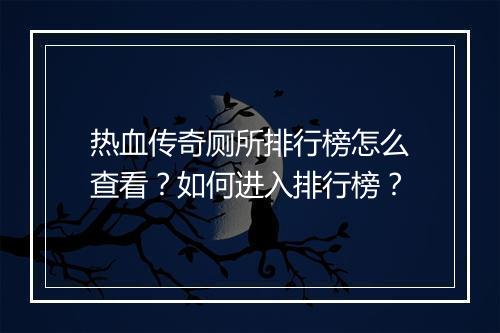 热血传奇厕所排行榜怎么查看？如何进入排行榜？