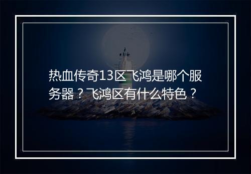 热血传奇13区飞鸿是哪个服务器？飞鸿区有什么特色？