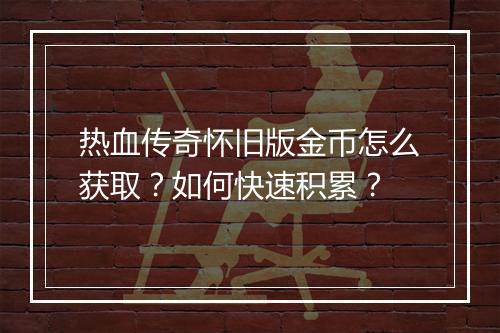 热血传奇怀旧版金币怎么获取？如何快速积累？