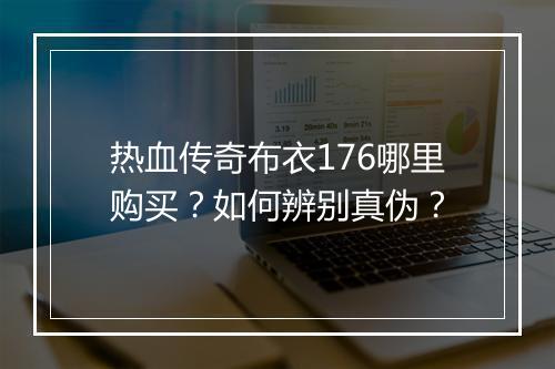 热血传奇布衣176哪里购买？如何辨别真伪？