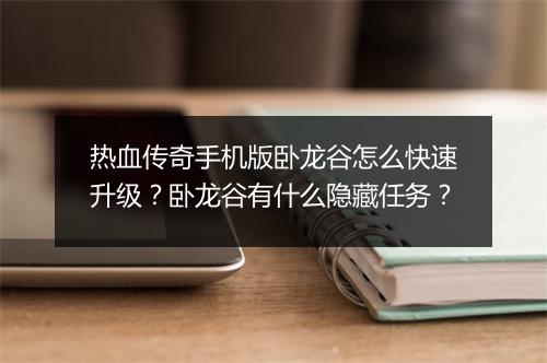 热血传奇手机版卧龙谷怎么快速升级？卧龙谷有什么隐藏任务？