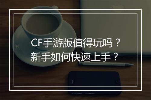 CF手游版值得玩吗？新手如何快速上手？