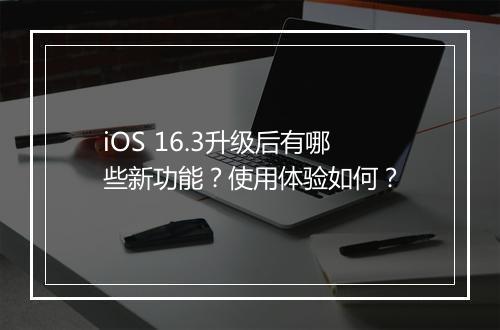 iOS 16.3升级后有哪些新功能？使用体验如何？