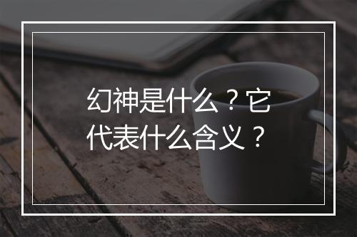幻神是什么？它代表什么含义？