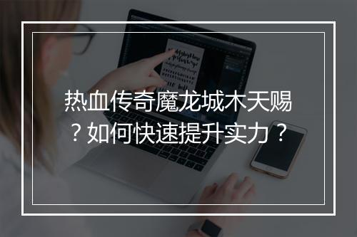 热血传奇魔龙城木天赐？如何快速提升实力？