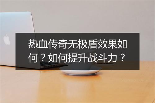 热血传奇无极盾效果如何？如何提升战斗力？