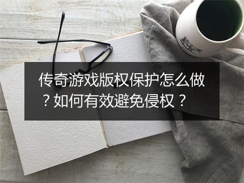 传奇游戏版权保护怎么做？如何有效避免侵权？