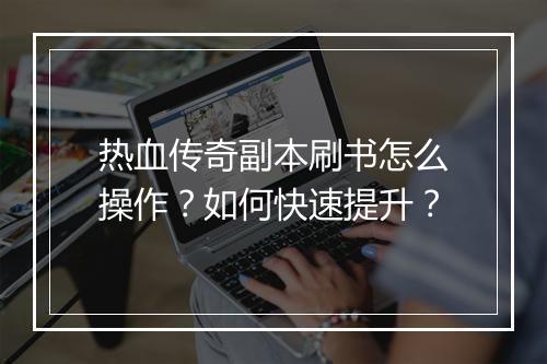 热血传奇副本刷书怎么操作？如何快速提升？