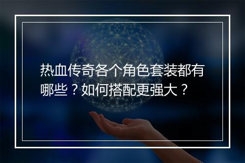 热血传奇各个角色套装都有哪些？如何搭配更强大？