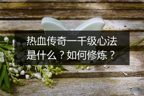 热血传奇一千级心法是什么？如何修炼？