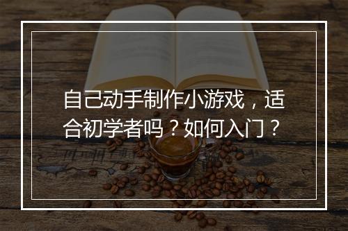 自己动手制作小游戏，适合初学者吗？如何入门？