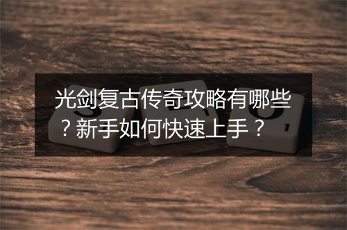 光剑复古传奇攻略有哪些？新手如何快速上手？