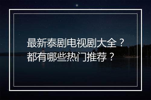 最新泰剧电视剧大全？都有哪些热门推荐？