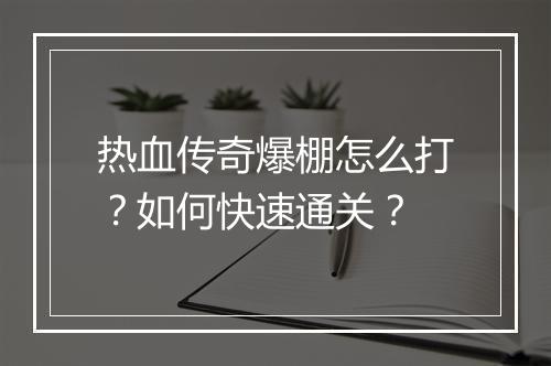 热血传奇爆棚怎么打？如何快速通关？