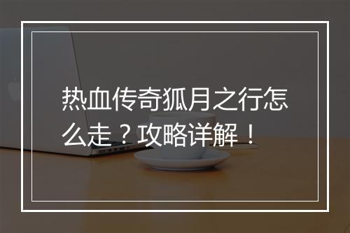 热血传奇狐月之行怎么走？攻略详解！