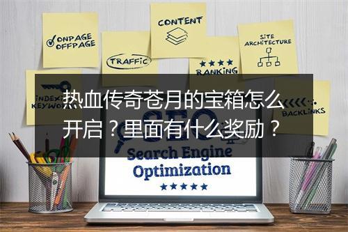 热血传奇苍月的宝箱怎么开启？里面有什么奖励？
