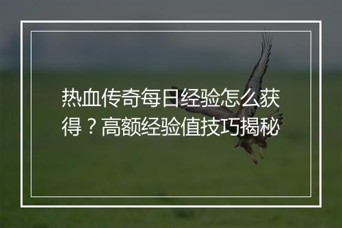 热血传奇每日经验怎么获得？高额经验值技巧揭秘