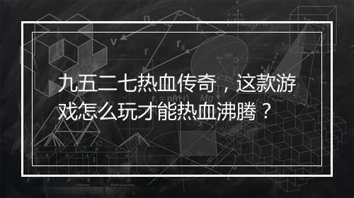 九五二七热血传奇，这款游戏怎么玩才能热血沸腾？
