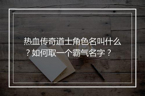 热血传奇道士角色名叫什么？如何取一个霸气名字？