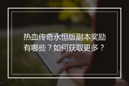 热血传奇永恒版副本奖励有哪些？如何获取更多？