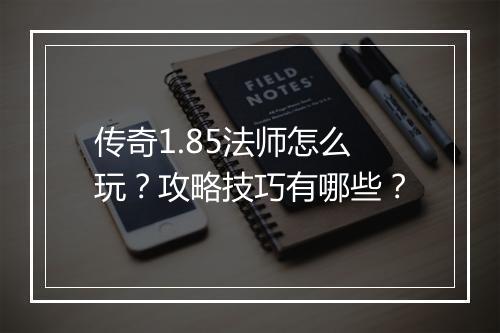 传奇1.85法师怎么玩？攻略技巧有哪些？