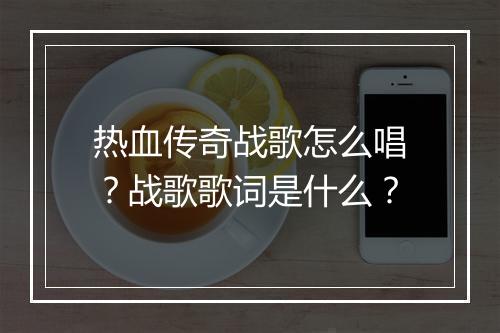 热血传奇战歌怎么唱？战歌歌词是什么？