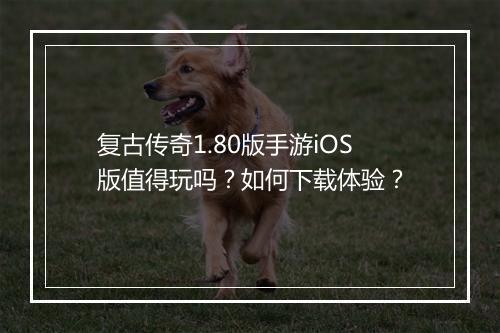 复古传奇1.80版手游iOS版值得玩吗？如何下载体验？