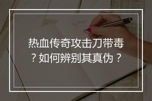 热血传奇攻击刀带毒？如何辨别其真伪？