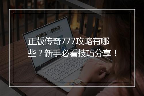 正版传奇777攻略有哪些？新手必看技巧分享！