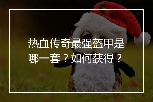 热血传奇最强盔甲是哪一套？如何获得？