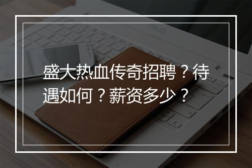 盛大热血传奇招聘？待遇如何？薪资多少？