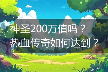 神圣200万值吗？热血传奇如何达到？