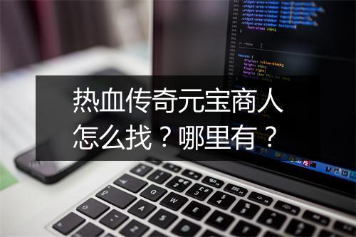 热血传奇元宝商人怎么找？哪里有？