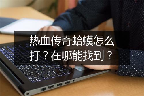 热血传奇蛤蟆怎么打？在哪能找到？