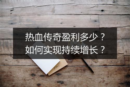 热血传奇盈利多少？如何实现持续增长？