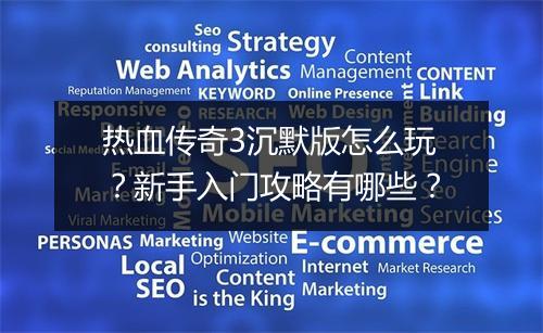 热血传奇3沉默版怎么玩？新手入门攻略有哪些？