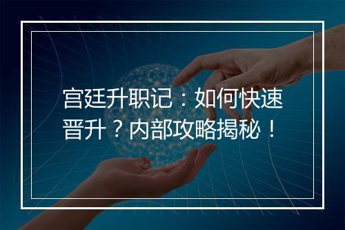 宫廷升职记：如何快速晋升？内部攻略揭秘！